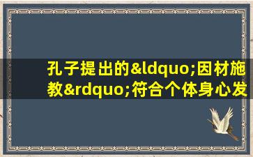 孔子提出的“因材施教”符合个体身心发展的( )